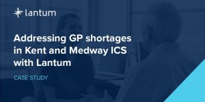 Addressing GP shortages in Kent and Medway ICS with Lantum